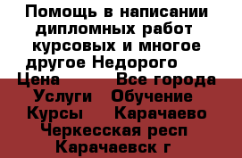 Помощь в написании дипломных работ, курсовых и многое другое.Недорого!!! › Цена ­ 300 - Все города Услуги » Обучение. Курсы   . Карачаево-Черкесская респ.,Карачаевск г.